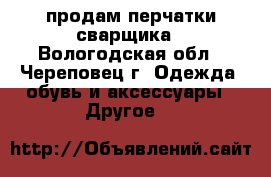 продам перчатки сварщика - Вологодская обл., Череповец г. Одежда, обувь и аксессуары » Другое   